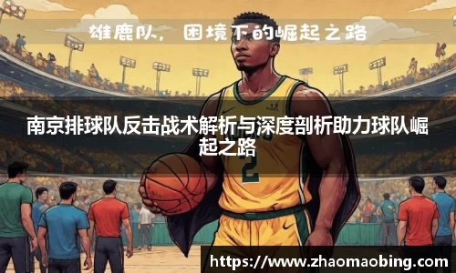 南京排球队反击战术解析与深度剖析助力球队崛起之路